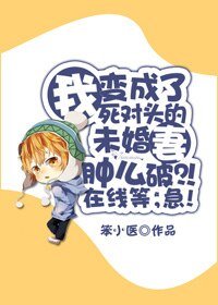 《我變成了死對頭的未婚妻腫麼破?!線上等,急!》