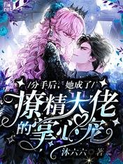 《分手後,她成了撩精大佬的掌心寵》