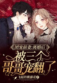 團寵前妻：離婚後被三個哥哥寵翻了