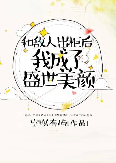 和敌人出柜后，我成了盛世美颜