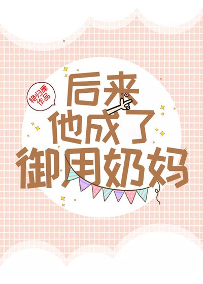 《后来,他成了御用奶妈》