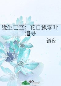 《緣生已空:花自飄零葉追尋》