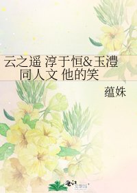 《雲之遙 淳于恆&玉澧 同人文 他的笑》