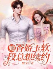 《她香嬌玉軟,段總想續約》