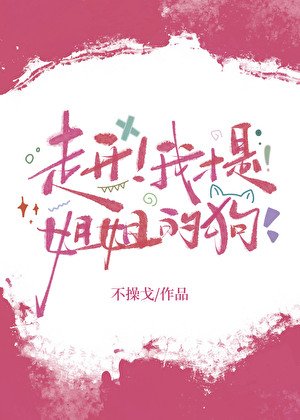 走開！我才是姐姐的狗[gb]