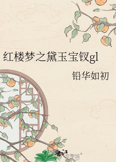 《紅樓夢之黛玉寶釵gl》