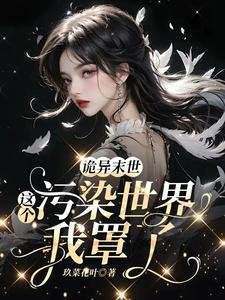《詭異末世:這個汙染世界我罩了/救命!男主他是戀愛腦【末世】》