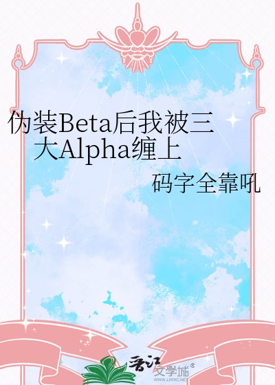 《偽裝Beta後我被三大Alpha纏上》