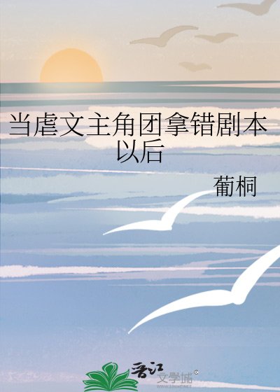 《當虐文主角團拿錯劇本以後》
