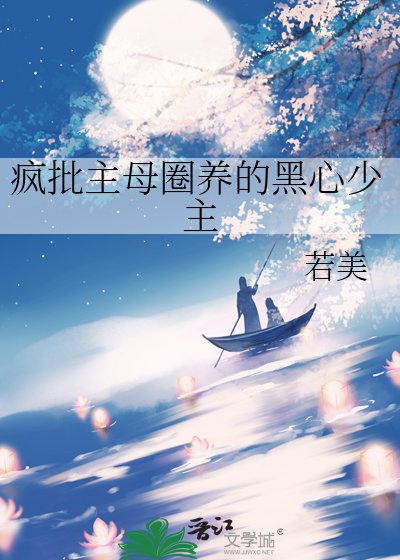 《疯批主母圈养的黑心少主》