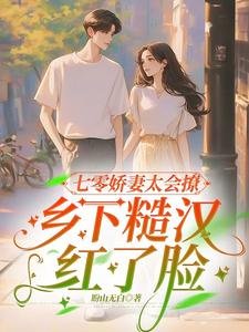 《七零嬌妻太會撩,鄉下糙漢紅了臉》