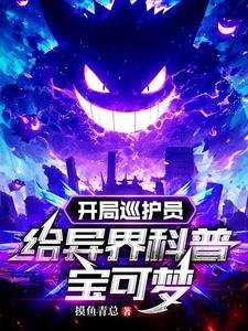 《(寶可夢同人)開局巡護員,給異界科普寶可夢》