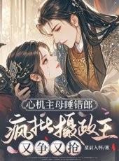 《心機主母睡錯郎,瘋批攝政王又爭又搶》