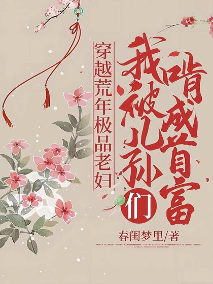《穿越荒年極品老婦,我被兒孫們啃成首富》