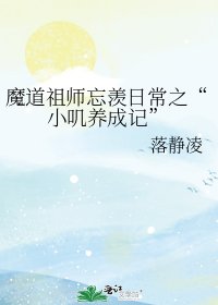 《魔道祖師忘羨日常之“小嘰養成記”》