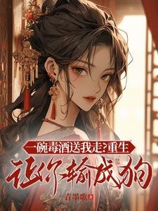一碗毒酒送我走？重生讓你輸成狗