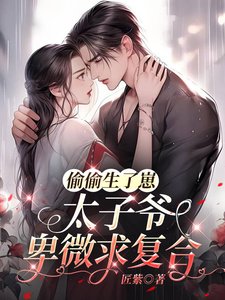 《偷偷生了崽,太子爺卑微求複合》