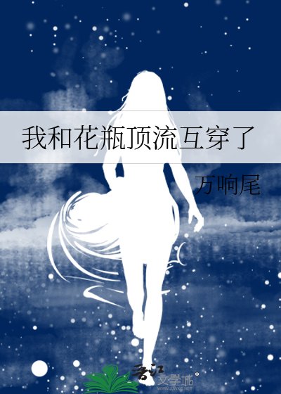 我和花瓶顶流互穿了