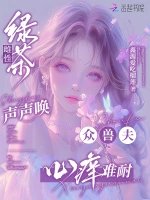《綠茶雌性聲聲喚,眾獸夫心癢難耐》
