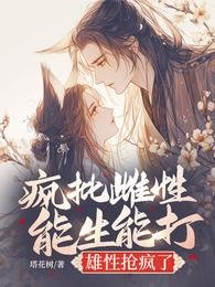 《疯批雌性能生能打,雄性抢疯了》