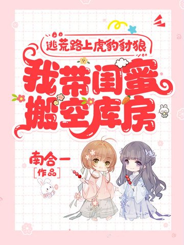 《逃荒路上虎豹豺狼,我帶閨蜜搬空庫房》