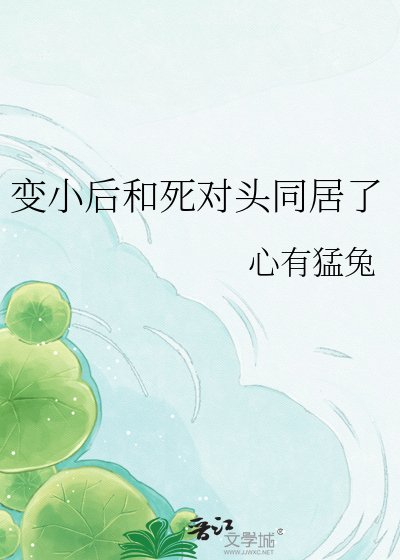 《變小後和死對頭同居了》
