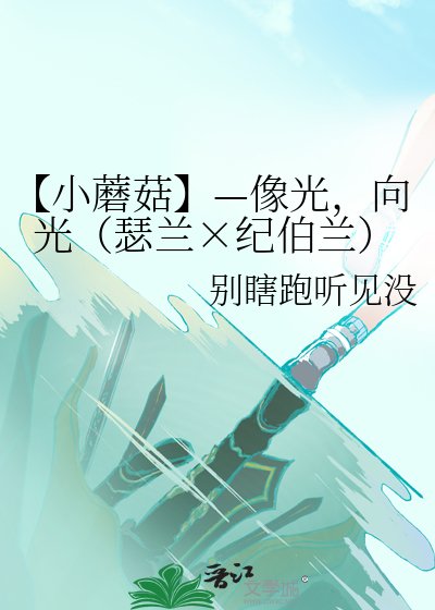 【小蘑菇】—像光，向光（瑟兰×纪伯兰）
